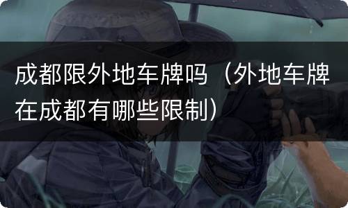 成都限外地车牌吗（外地车牌在成都有哪些限制）