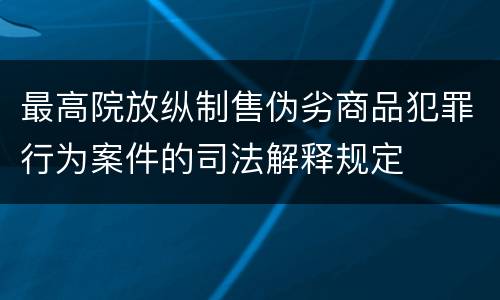最高院放纵制售伪劣商品犯罪行为案件的司法解释规定