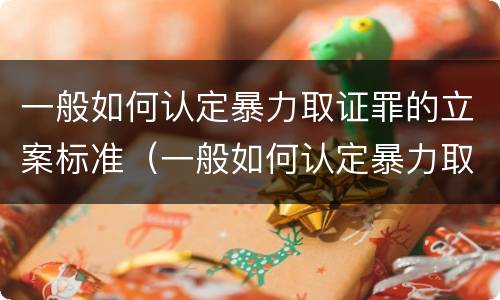一般如何认定暴力取证罪的立案标准（一般如何认定暴力取证罪的立案标准为）