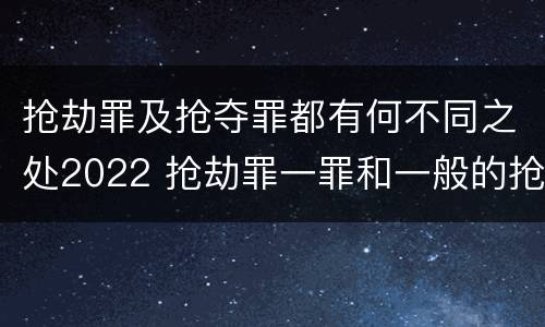 抢劫罪及抢夺罪都有何不同之处2022 抢劫罪一罪和一般的抢劫罪