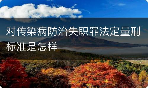 对传染病防治失职罪法定量刑标准是怎样