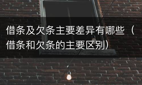借条及欠条主要差异有哪些（借条和欠条的主要区别）