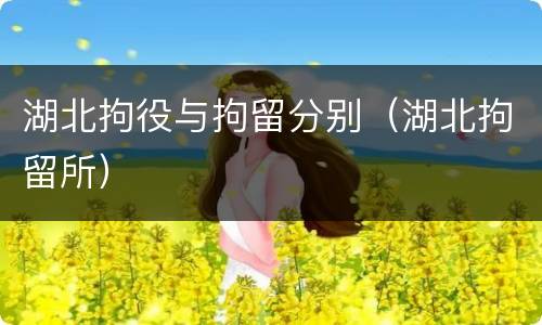 湖北拘役与拘留分别（湖北拘留所）