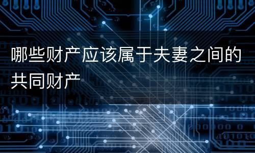 哪些财产应该属于夫妻之间的共同财产