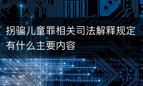 拐骗儿童罪相关司法解释规定有什么主要内容