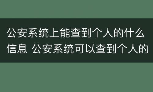 公安系统上能查到个人的什么信息 公安系统可以查到个人的什么信息