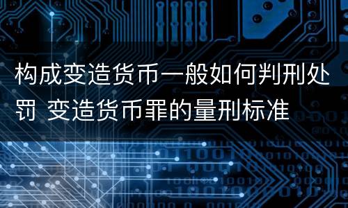 构成变造货币一般如何判刑处罚 变造货币罪的量刑标准