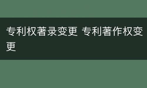 专利权著录变更 专利著作权变更