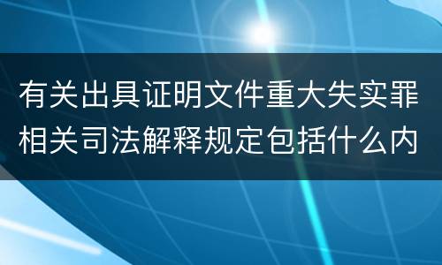 有关出具证明文件重大失实罪相关司法解释规定包括什么内容