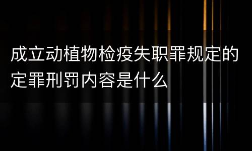 成立动植物检疫失职罪规定的定罪刑罚内容是什么