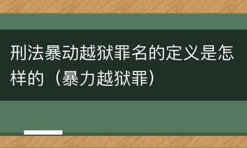 刑法暴动越狱罪名的定义是怎样的（暴力越狱罪）