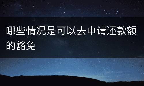 哪些情况是可以去申请还款额的豁免