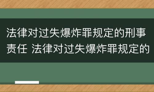 法律对过失爆炸罪规定的刑事责任 法律对过失爆炸罪规定的刑事责任的规定