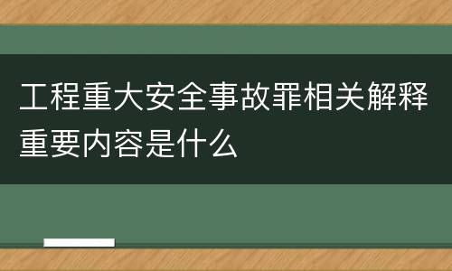 工程重大安全事故罪相关解释重要内容是什么