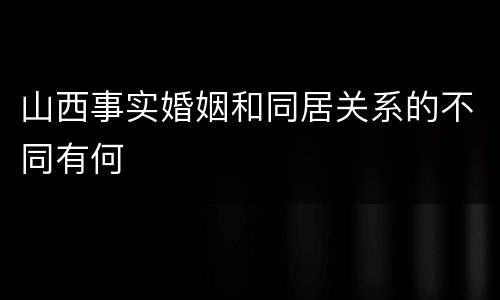 山西事实婚姻和同居关系的不同有何