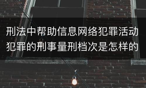 刑法中帮助信息网络犯罪活动犯罪的刑事量刑档次是怎样的