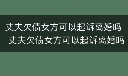 丈夫欠债女方可以起诉离婚吗 丈夫欠债女方可以起诉离婚吗