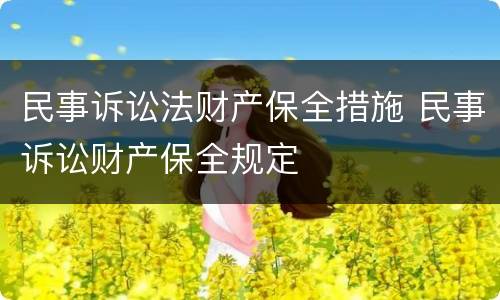 民事诉讼法财产保全措施 民事诉讼财产保全规定