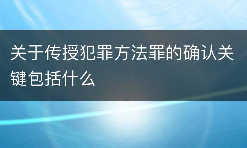 关于传授犯罪方法罪的确认关键包括什么