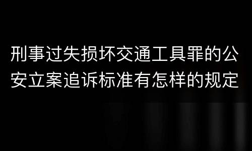 刑事过失损坏交通工具罪的公安立案追诉标准有怎样的规定