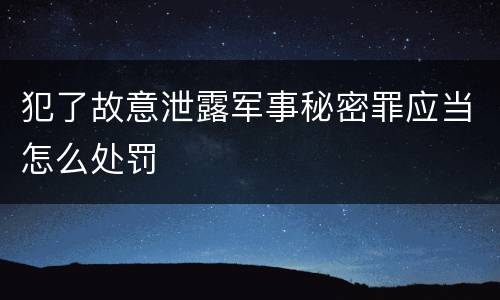 犯了故意泄露军事秘密罪应当怎么处罚