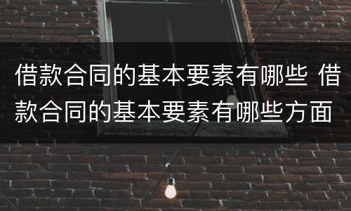 借款合同的基本要素有哪些 借款合同的基本要素有哪些方面