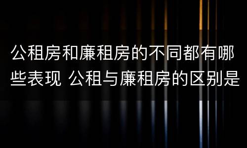 公租房和廉租房的不同都有哪些表现 公租与廉租房的区别是什么