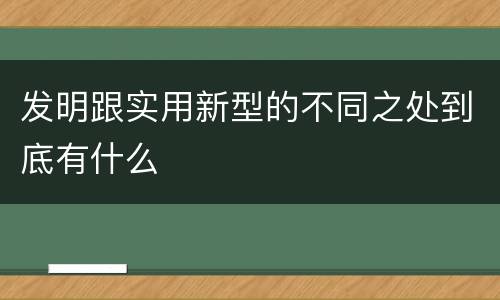 发明跟实用新型的不同之处到底有什么