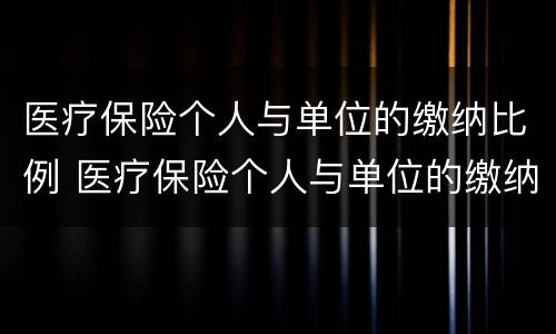 医疗保险个人与单位的缴纳比例 医疗保险个人与单位的缴纳比例一样吗