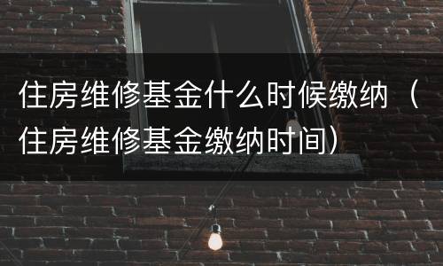 住房维修基金什么时候缴纳（住房维修基金缴纳时间）