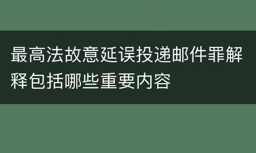 最高法故意延误投递邮件罪解释包括哪些重要内容