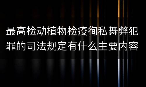 最高检动植物检疫徇私舞弊犯罪的司法规定有什么主要内容