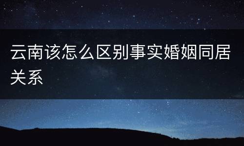 云南该怎么区别事实婚姻同居关系