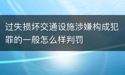 过失损坏交通设施涉嫌构成犯罪的一般怎么样判罚