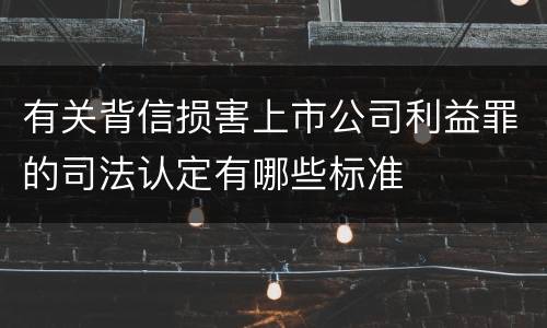 有关背信损害上市公司利益罪的司法认定有哪些标准