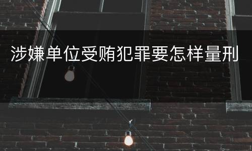 涉嫌单位受贿犯罪要怎样量刑