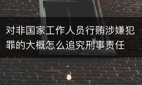 对非国家工作人员行贿涉嫌犯罪的大概怎么追究刑事责任