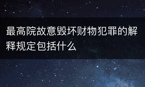 最高院故意毁坏财物犯罪的解释规定包括什么