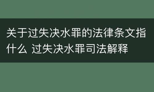 关于过失决水罪的法律条文指什么 过失决水罪司法解释