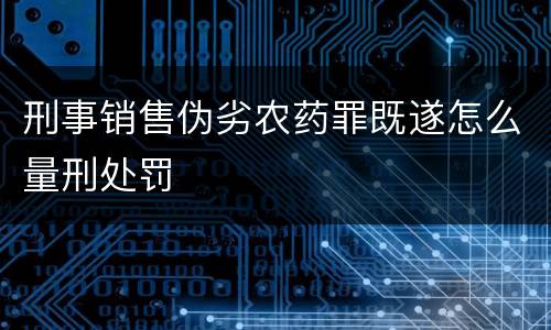 刑事销售伪劣农药罪既遂怎么量刑处罚