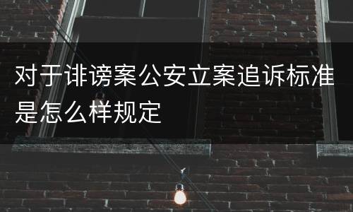 对于诽谤案公安立案追诉标准是怎么样规定