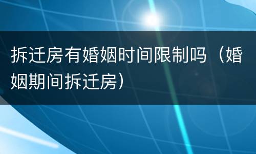 拆迁房有婚姻时间限制吗（婚姻期间拆迁房）