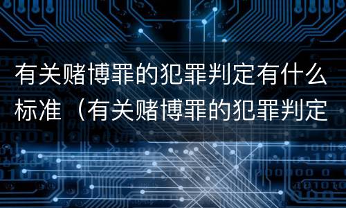 有关赌博罪的犯罪判定有什么标准（有关赌博罪的犯罪判定有什么标准要求）