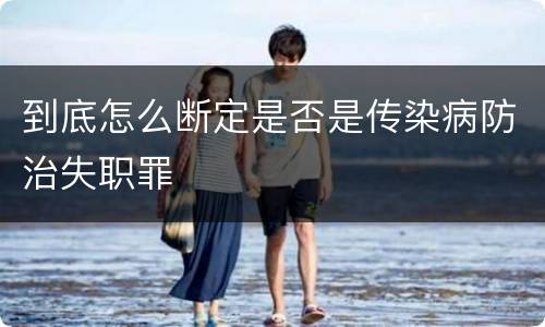到底怎么断定是否是传染病防治失职罪