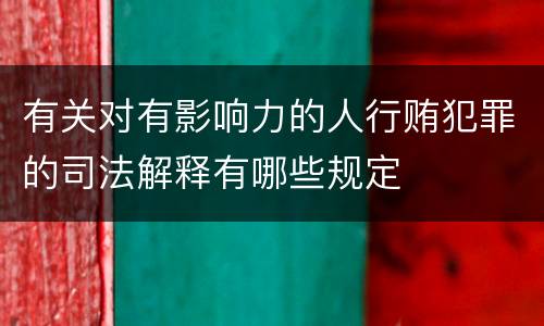 有关对有影响力的人行贿犯罪的司法解释有哪些规定