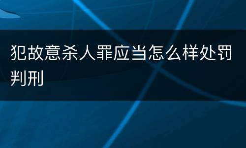 犯故意杀人罪应当怎么样处罚判刑
