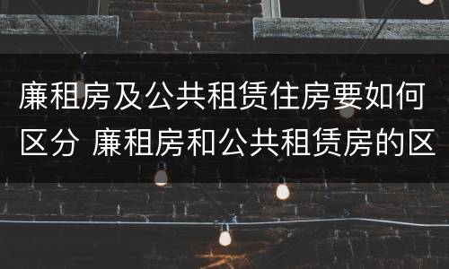 廉租房及公共租赁住房要如何区分 廉租房和公共租赁房的区别