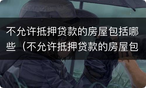 不允许抵押贷款的房屋包括哪些（不允许抵押贷款的房屋包括哪些东西）