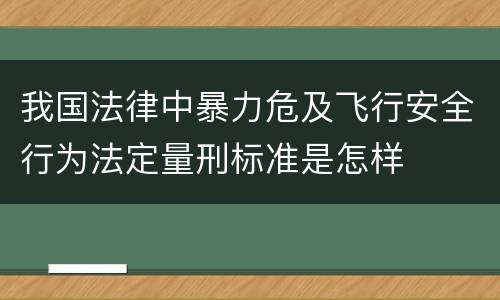 我国法律中暴力危及飞行安全行为法定量刑标准是怎样