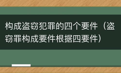 构成盗窃犯罪的四个要件（盗窃罪构成要件根据四要件）